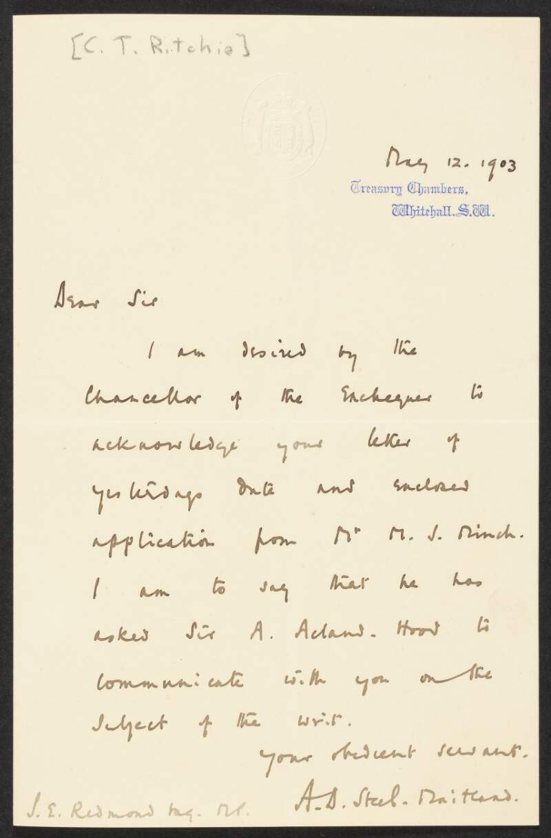 Letter by A. D. Steel Pritchard, Treasury Chambers, London, on behalf of Charles Thomson Ritchie, to John Redmond, acknowledging his letter enclosing an application from a Mr M. S. Finch, and informing Redmond that the Chancellor has asked Sir A. Adams to contact him,