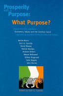 Prosperity with a purpose : what purpose? ; papers from the conference Economics, Values and the Common Good, organised by the Irish Centre for Faith and Culture (ICFC) /
