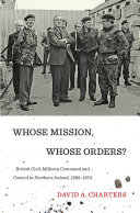 Whose mission, whose orders? : British civil-military command and control in Northern Ireland, 1968-1974 /