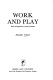 Work and play; ideas and experience of work and leisure.
