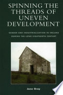 Spinning the threads of uneven development : gender and industrialization in Ireland during the long eighteenth century /