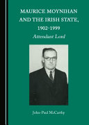 Maurice Moynihan and the Irish State, 1902-1999 : Attendant Lord /