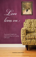 Love lives on : a personal insight into understanding and coping with grief /
