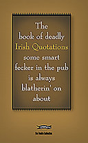 The book of deadly Irish quotations : some smart fecker in the pub is always blatherin' on about /