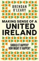 Making sense of a united Ireland : should it happen? how might it happen /
