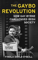 The Gaybo Revolution : How Gay Byrne Challenged Irish Society /