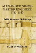 Alexander Nimmo, master engineer, 1783-1832 : public works and civil surveys /