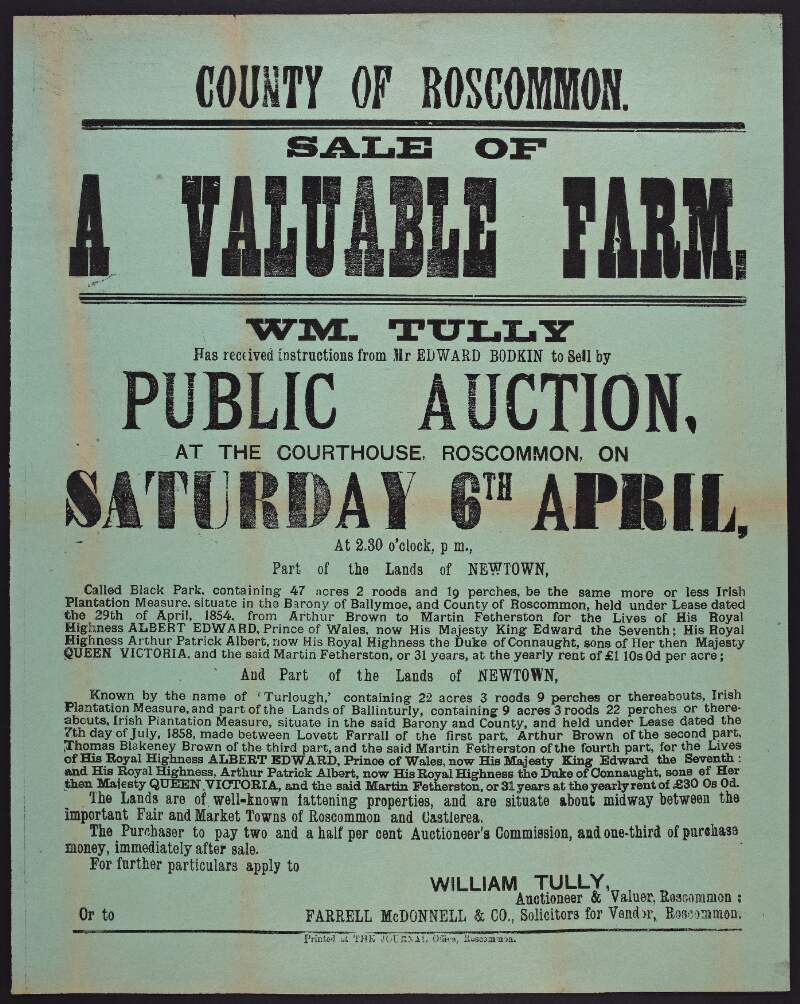 Sale of a valuable farm : Wm. Tully has received instructions from Mr Edward Bodkin to sell by public auction, at the courthouse, Roscommon on Saturday 6th April, at 2.30 o'clock p.m., part of the land of Newtown ... /