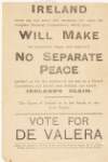 Ireland never has and never will surrender her claim for complete national independence, which alone will make her prosperous, happy and contented ... : vote for de Valera /