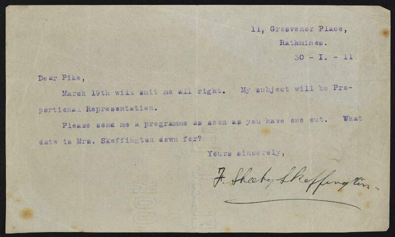 Typescript letter from Francis Sheehy-Skeffington to "Pike" informing him he is available for March 19th to discuss the subject "Preportional Representation", requesting a programme and also enquiring as to what date Mrs. [Hanna] Skeffington is down for,