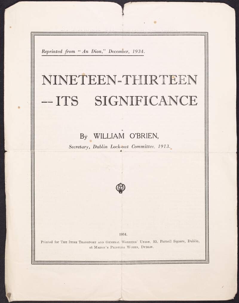 Article reprinted from 'An Dion' entitled 'Nineteen-Thirteen -- Its Significance' by William O'Brien, secretary of the Dublin Lock-out committee, 1913,