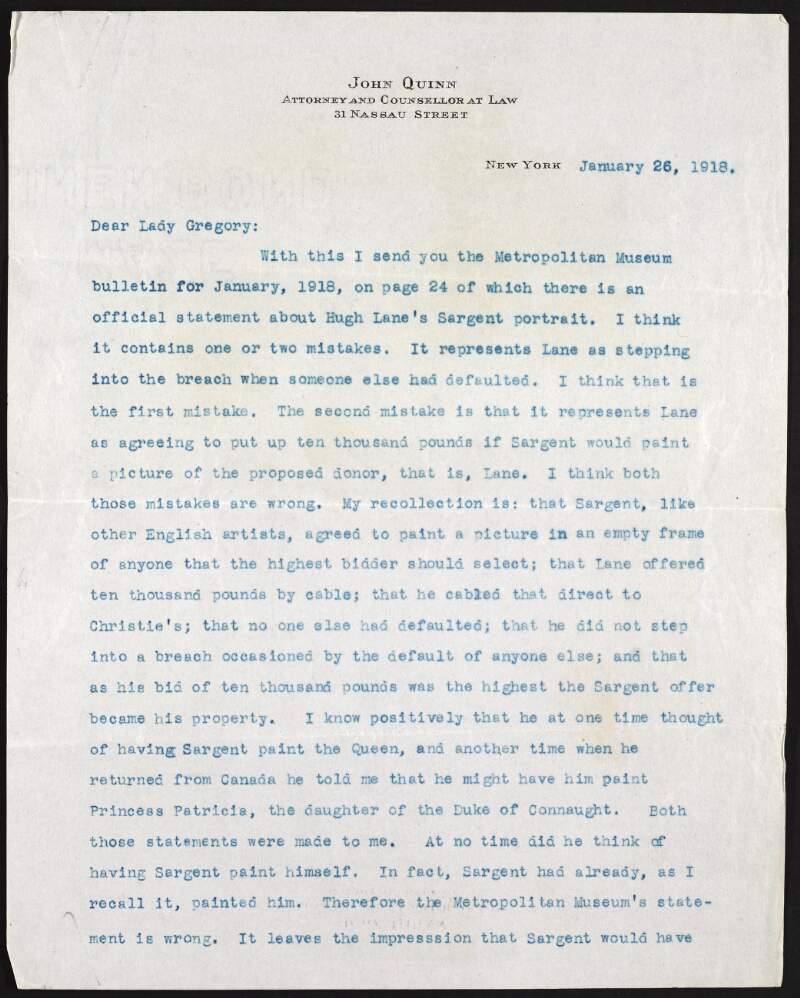 Letter from John Quinn, Attorney and Counsellor at Law, New York, to Lady Gregory, informing her of an enclosed Metropolitan Museum bulletin in which an official statement regarding Hugh Lane's Sargent portrait is included, and dicussing the mistakes made in said statement,