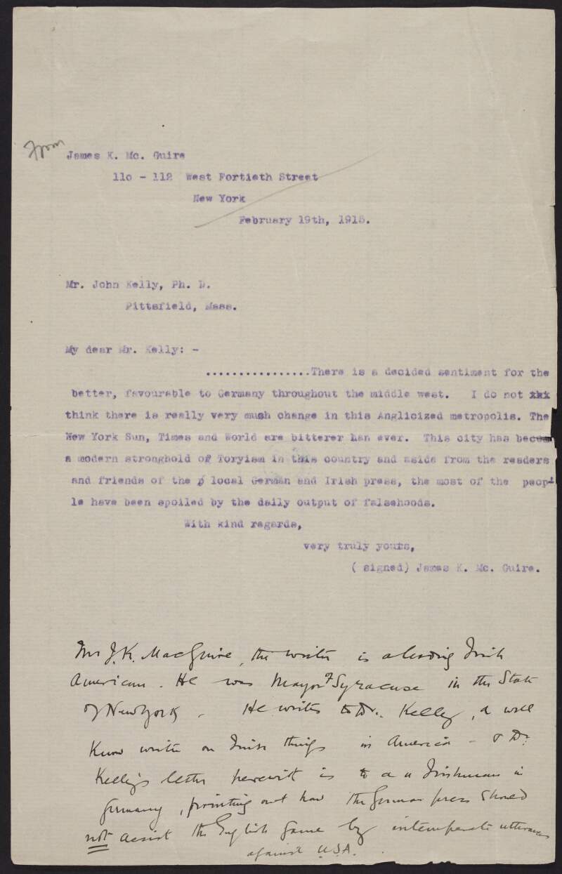 Letter from James K. McGuire to a leading Irish writer, Mr. John F. Kelly, regarding the pro-English administration and hostile press in New York, and enclosed is an extract from a letter from Kelly to Roger Casement discussing neutrality meetings and the feelings towards the English in America and Ireland, and also includes an additional letter from John Kelly,