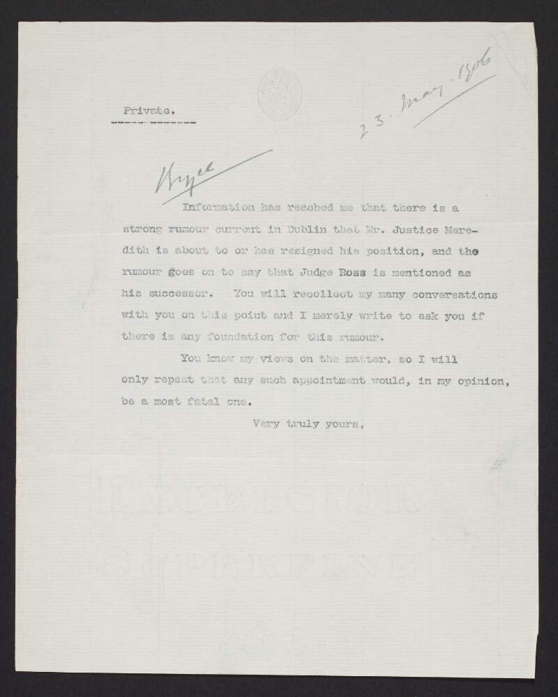 Copy letter from John Redmond, House of Commons, London, to James Bryce, Chief Secretary for Ireland, inquiring into the validity of rumours about Justice [James C.] Meredith's intention to resign,