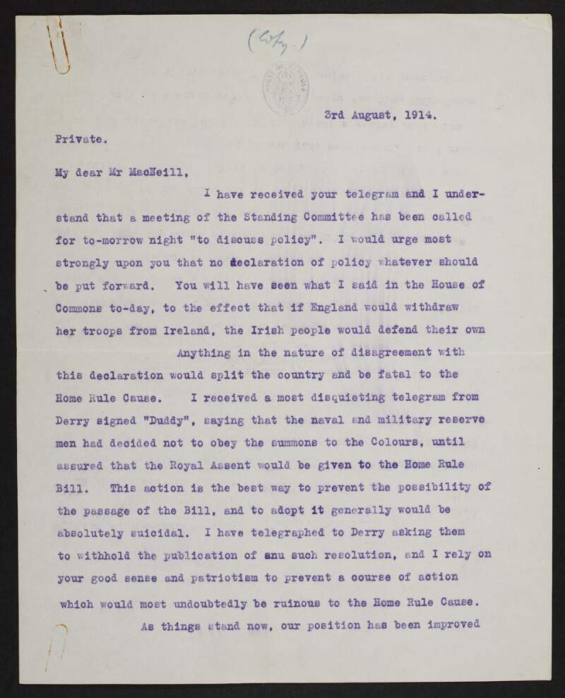Copy letter from John Redmond, House of Commons, London, to John [Eoin] MacNeill, concerning a disquieting telegram he received from "Duddy" in Derry, stating that the naval and military reserve men intend not to obey their summons to colours,